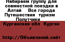 Набираем группу для совместной поездки в Алтай. - Все города Путешествия, туризм » Попутчики   . Курганская обл.,Курган г.